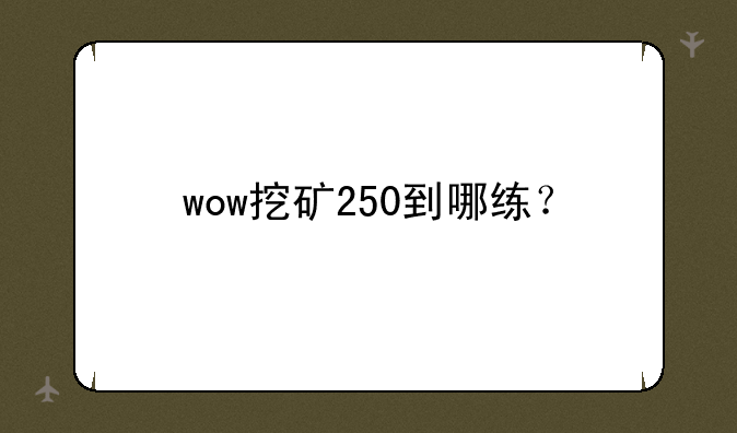 wow挖矿250到哪练？