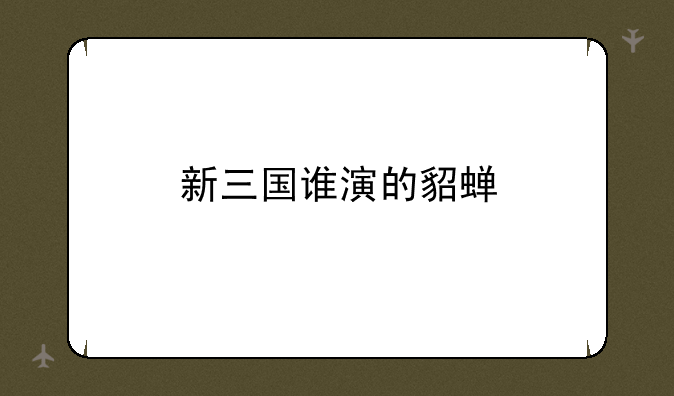 新三国谁演的貂蝉