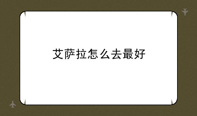 艾萨拉怎么去最好