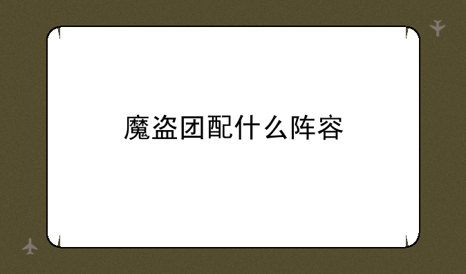 魔盗团配什么阵容
