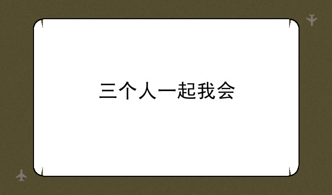 三个人一起我会