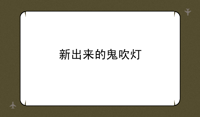 新出来的鬼吹灯