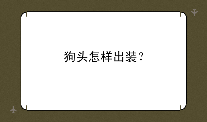 狗头怎样出装？