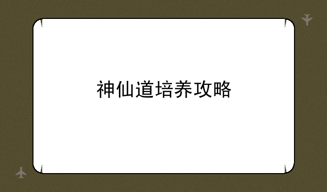 <b>神仙道培养攻略</b>