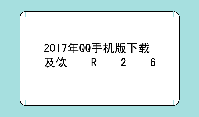 2017年QQ手机版下载及使用指南