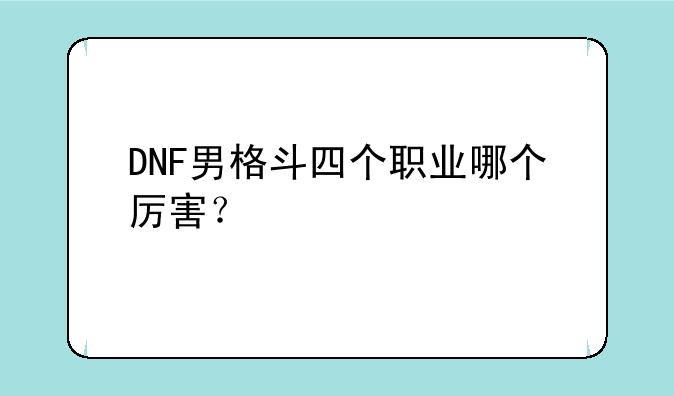 DNF男格斗四个职业哪个厉害？