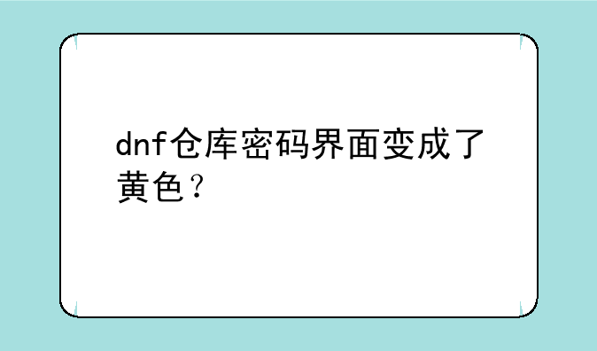 dnf仓库密码界面变成了黄色？
