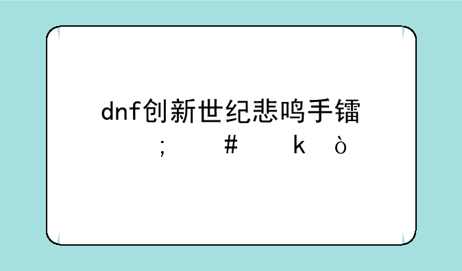 dnf创新世纪悲鸣手镯怎么做？