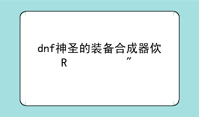 dnf神圣的装备合成器使用规则