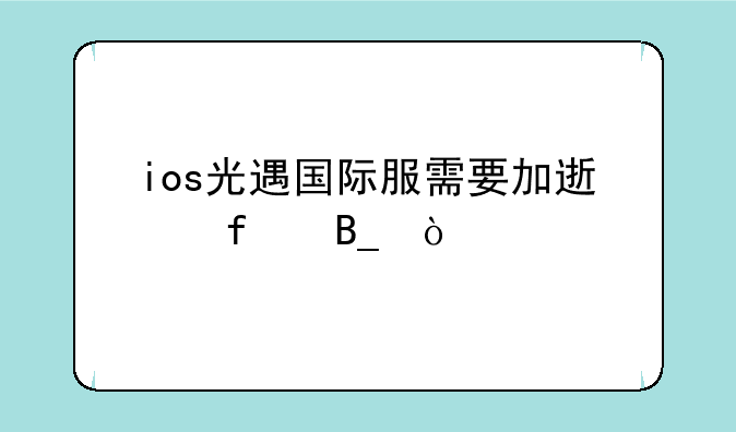 ios光遇国际服需要加速器吗？
