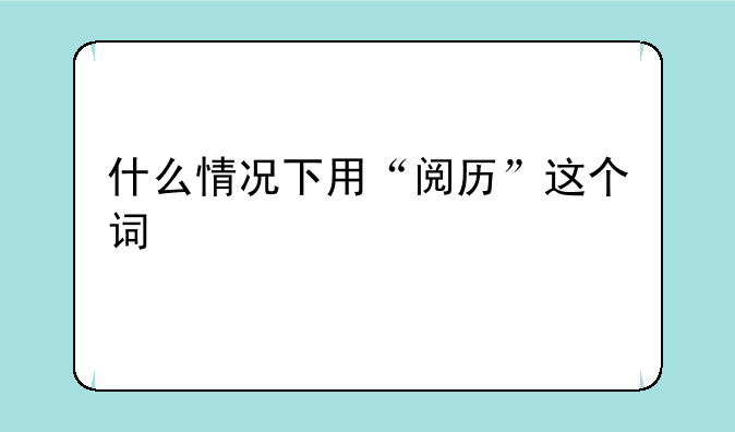 什么情况下用“阅历”这个词