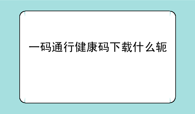 一码通行健康码下载什么软件