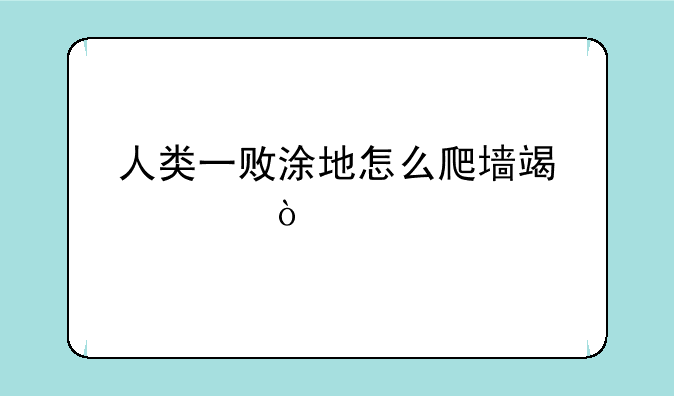 人类一败涂地怎么爬墙端游？