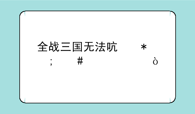 全战三国无法启动怎么解决？