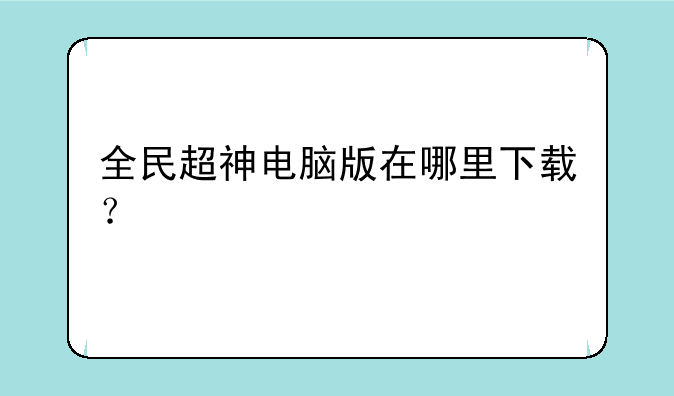 全民超神电脑版在哪里下载？
