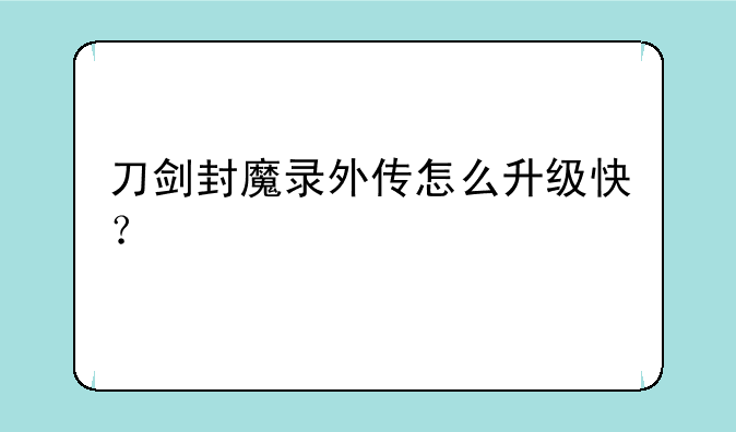 刀剑封魔录外传怎么升级快？