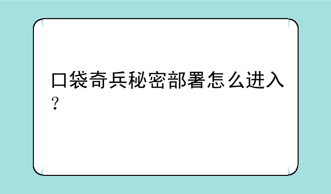 口袋奇兵秘密部署怎么进入？