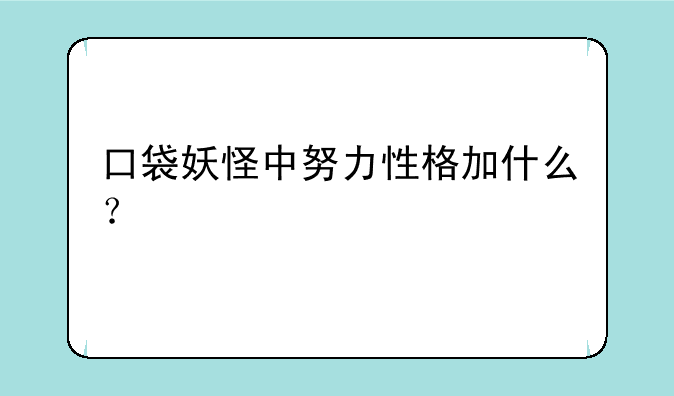 口袋妖怪中努力性格加什么？