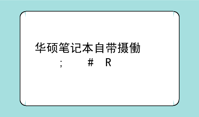 华硕笔记本自带摄像头怎么用