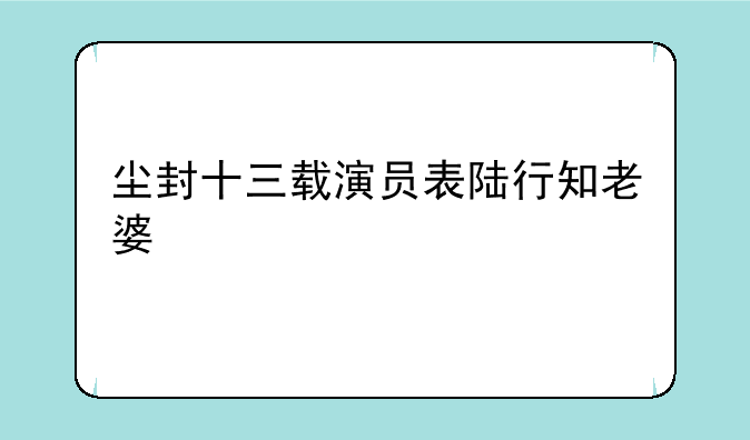 尘封十三载演员表陆行知老婆