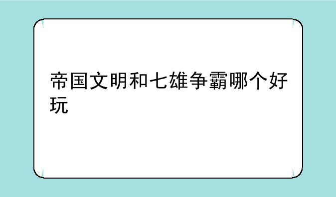 帝国文明和七雄争霸哪个好玩