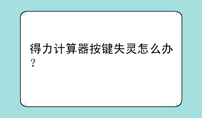 得力计算器按键失灵怎么办？