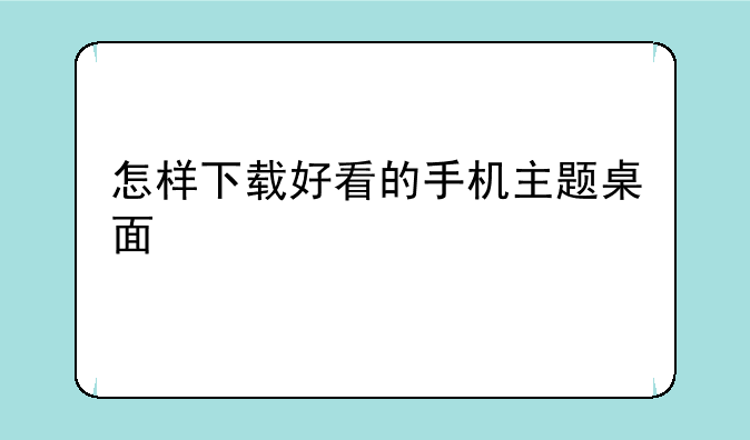 怎样下载好看的手机主题桌面