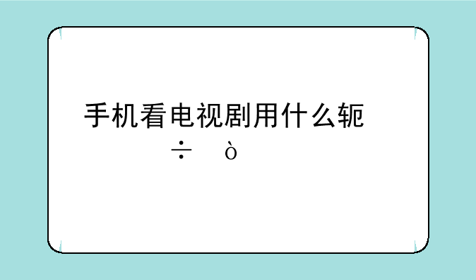 手机看电视剧用什么软件好？