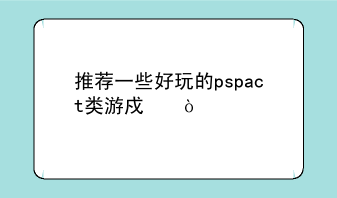 推荐一些好玩的pspact类游戏？