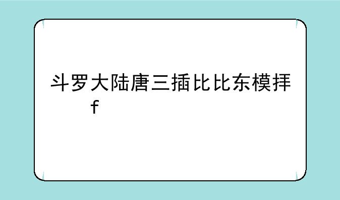 斗罗大陆唐三插比比东模拟器