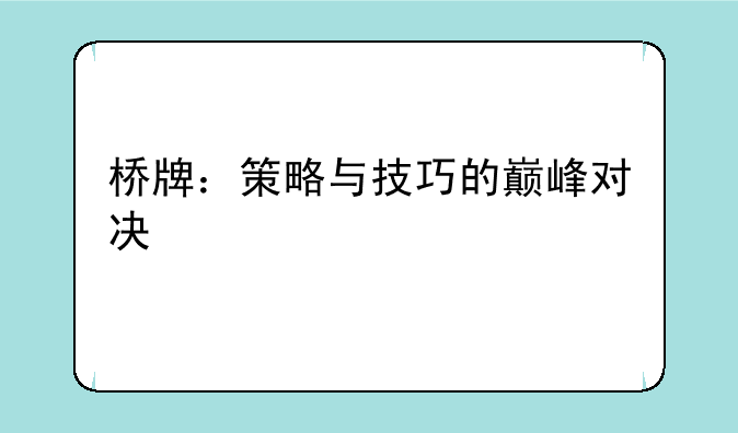 桥牌：策略与技巧的巅峰对决