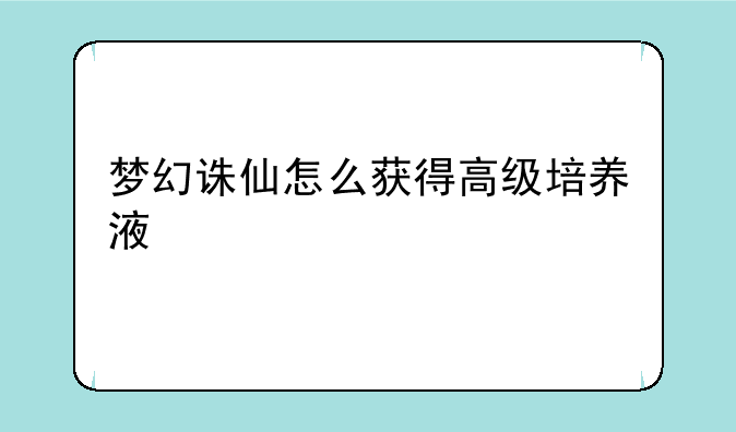 梦幻诛仙怎么获得高级培养液