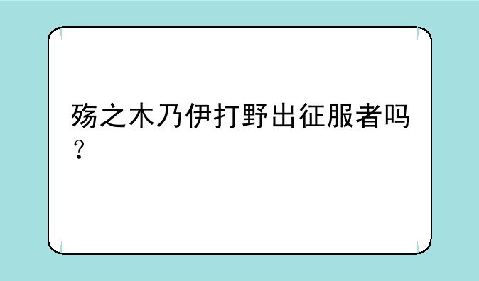 殇之木乃伊打野出征服者吗？