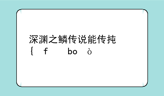 深渊之鳞传说能传承神器嘛？