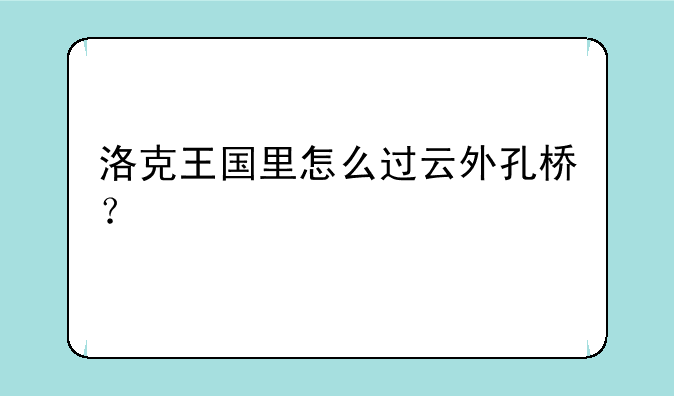 洛克王国里怎么过云外孔桥？