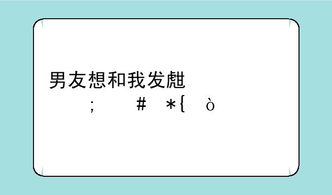男友想和我发生关系怎么办？