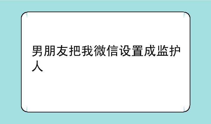 男朋友把我微信设置成监护人