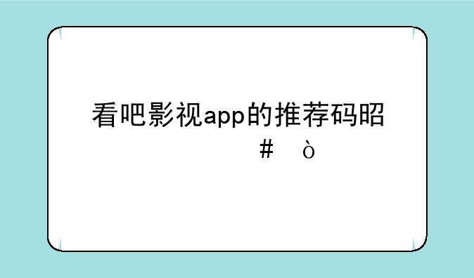 看吧影视app的推荐码是什么？