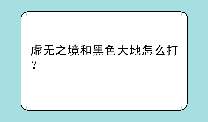 虚无之境和黑色大地怎么打？