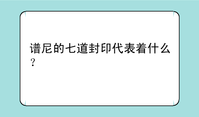 谱尼的七道封印代表着什么？