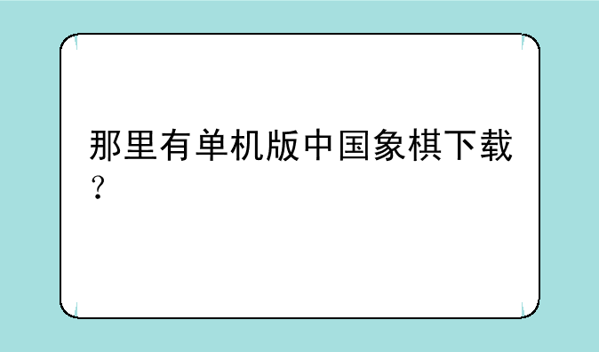 那里有单机版中国象棋下载？