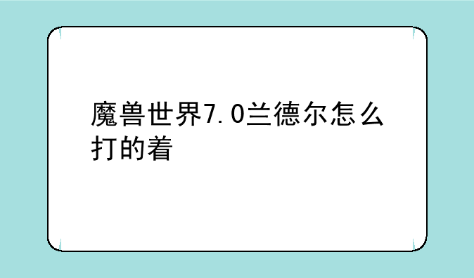 魔兽世界7.0兰德尔怎么打的着