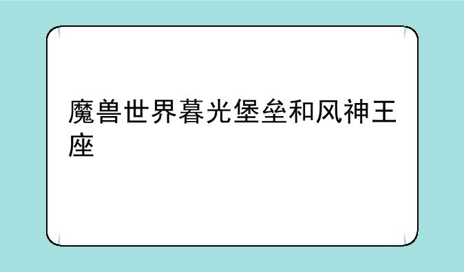 魔兽世界暮光堡垒和风神王座