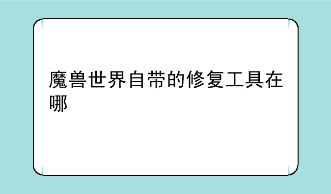 魔兽世界自带的修复工具在哪