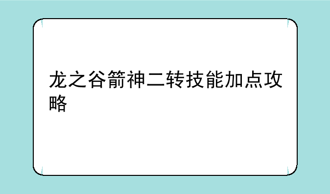 龙之谷箭神二转技能加点攻略