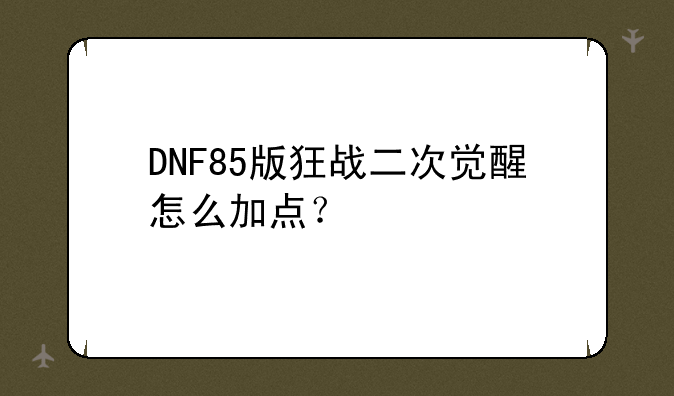 DNF85版狂战二次觉醒怎么加点？