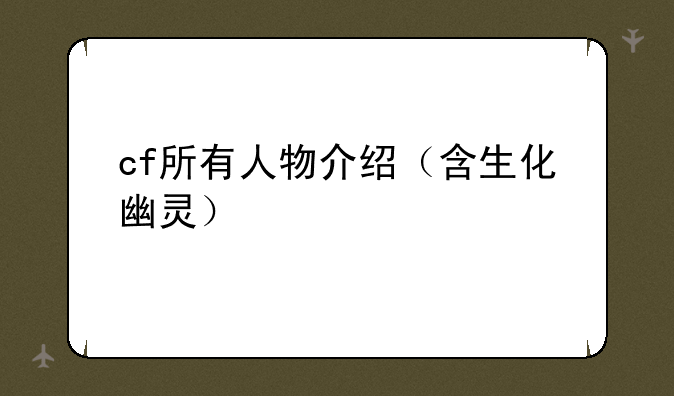 cf所有人物介绍（含生化幽灵）