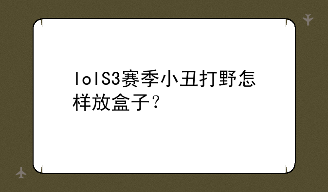 lolS3赛季小丑打野怎样放盒子？