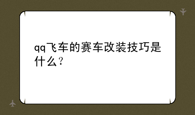 qq飞车的赛车改装技巧是什么？