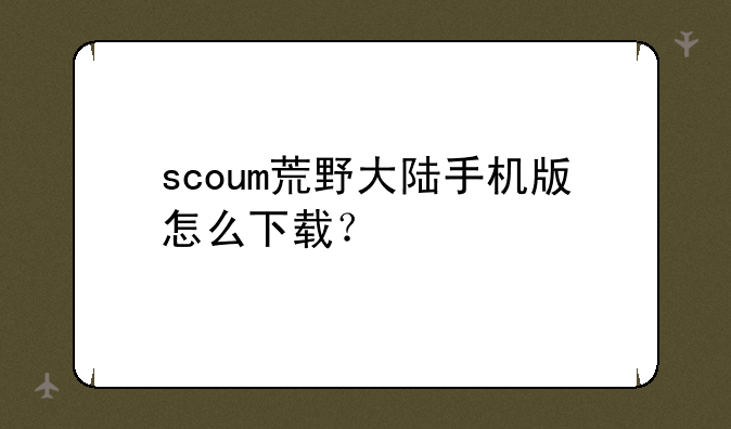 scoum荒野大陆手机版怎么下载？